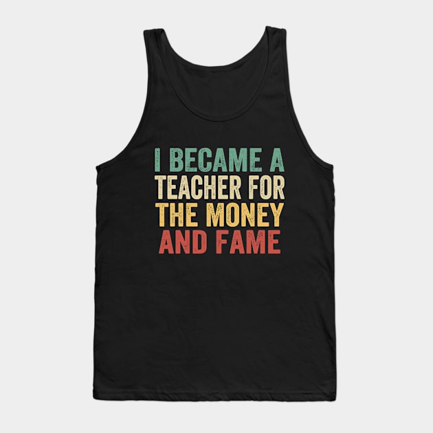 I Became A Teacher For The Money And Fame Tank Top by Doc Maya